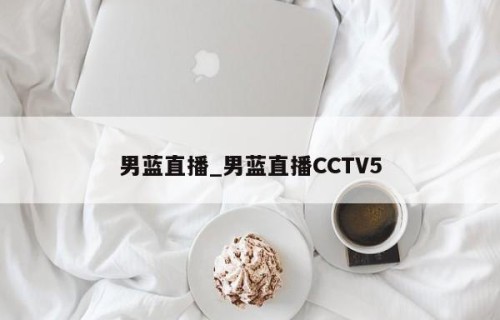 男蓝直播_男蓝直播CCTV5