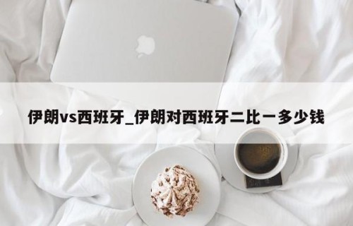 伊朗vs西班牙_伊朗对西班牙二比一多少钱