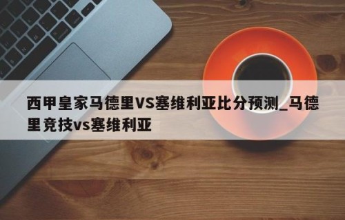 西甲皇家马德里VS塞维利亚比分预测_马德里竞技vs塞维利亚