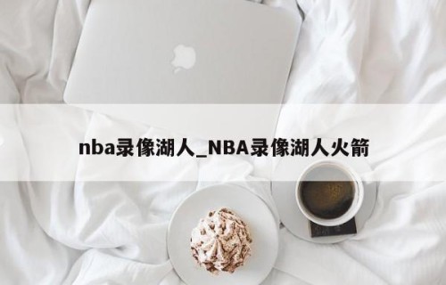 nba录像湖人_NBA录像湖人火箭