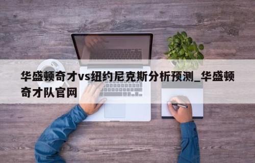华盛顿奇才vs纽约尼克斯分析预测_华盛顿奇才队官网