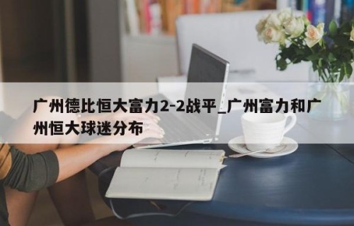 广州德比恒大富力2-2战平_广州富力和广州恒大球迷分布