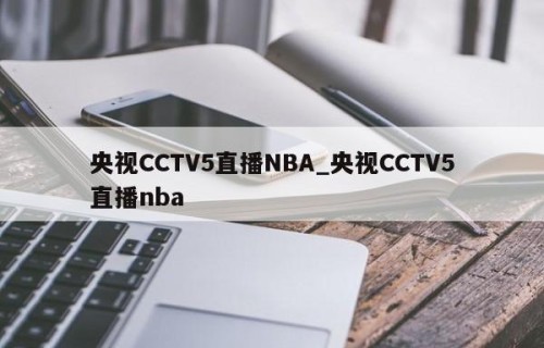 央视CCTV5直播NBA_央视CCTV5直播nba
