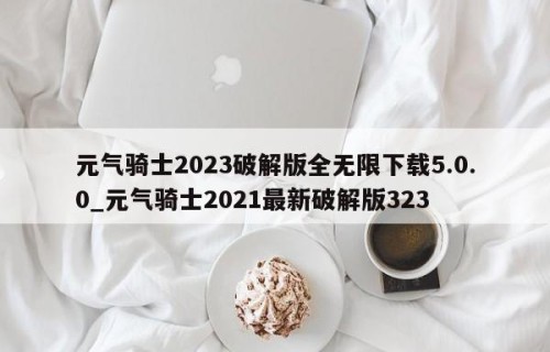 元气骑士2023破解版全无限下载5.0.0_元气骑士2021最新破解版323