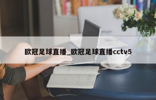 欧冠足球直播_欧冠足球直播cctv5