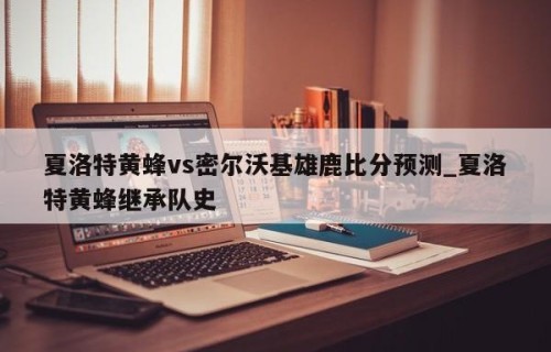夏洛特黄蜂vs密尔沃基雄鹿比分预测_夏洛特黄蜂继承队史
