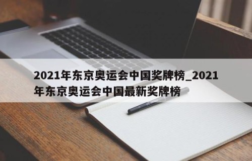 2021年东京奥运会中国奖牌榜_2021年东京奥运会中国最新奖牌榜
