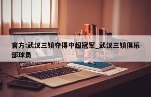 官方:武汉三镇夺得中超冠军_武汉三镇俱乐部球员