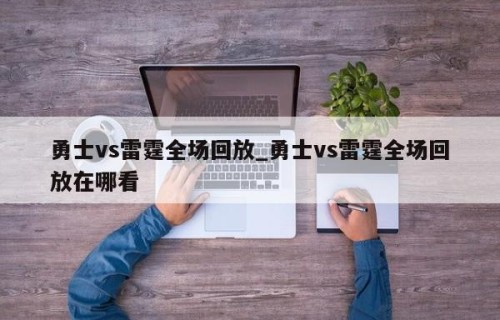 勇士vs雷霆全场回放_勇士vs雷霆全场回放在哪看