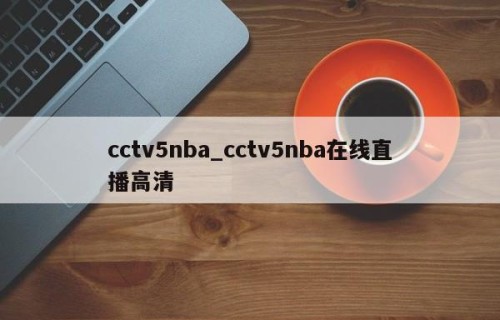 cctv5nba_cctv5nba在线直播高清