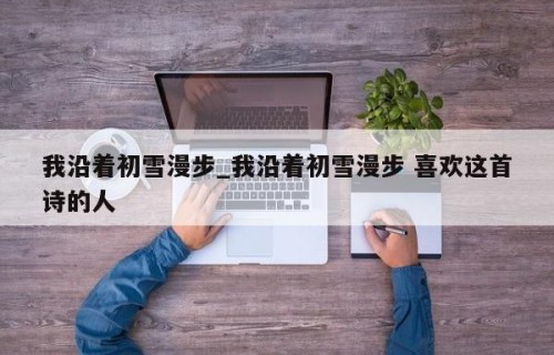 我沿着初雪漫步_我沿着初雪漫步 喜欢这首诗的人