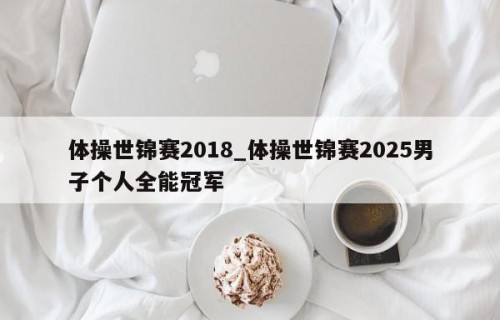 体操世锦赛2018_体操世锦赛2025男子个人全能冠军