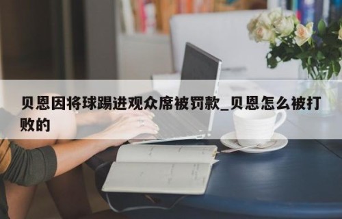贝恩因将球踢进观众席被罚款_贝恩怎么被打败的