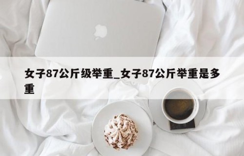 女子87公斤级举重_女子87公斤举重是多重