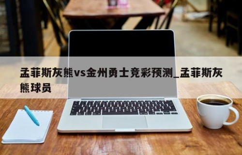 孟菲斯灰熊vs金州勇士竞彩预测_孟菲斯灰熊球员