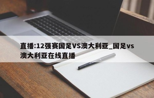 直播:12强赛国足VS澳大利亚_国足vs澳大利亚在线直播