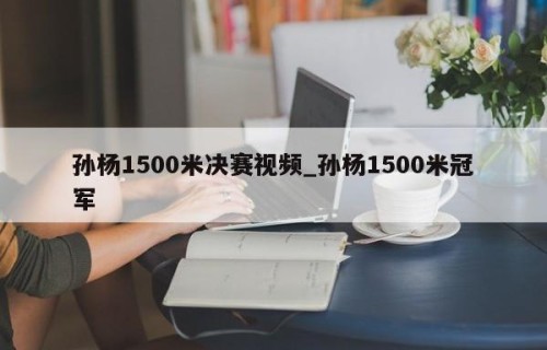 孙杨1500米决赛视频_孙杨1500米冠军