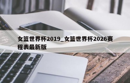 女篮世界杯2019_女篮世界杯2026赛程表最新版