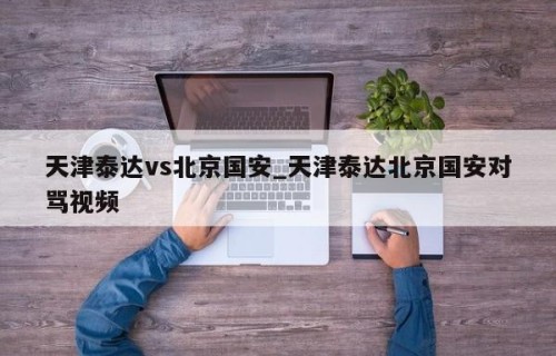 天津泰达vs北京国安_天津泰达北京国安对骂视频