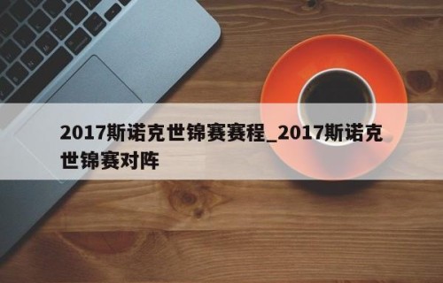 2017斯诺克世锦赛赛程_2017斯诺克世锦赛对阵