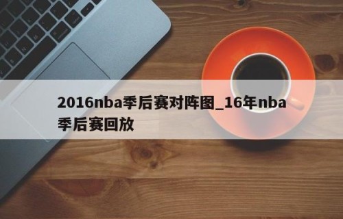 2016nba季后赛对阵图_16年nba季后赛回放