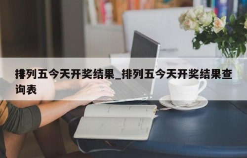 排列五今天开奖结果_排列五今天开奖结果查询表