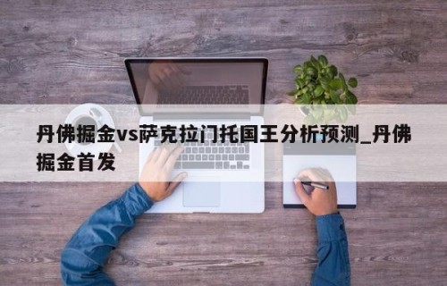 丹佛掘金vs萨克拉门托国王分析预测_丹佛掘金首发