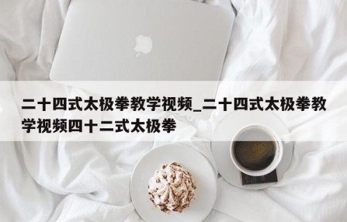 二十四式太极拳教学视频_二十四式太极拳教学视频四十二式太极拳