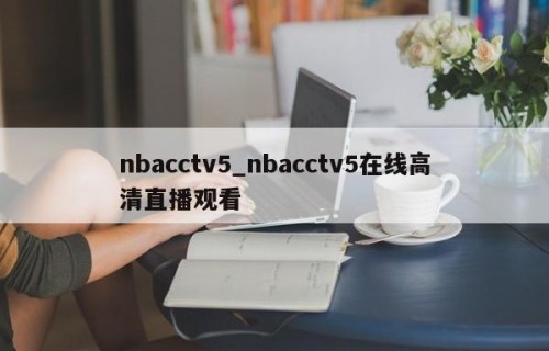 nbacctv5_nbacctv5在线高清直播观看