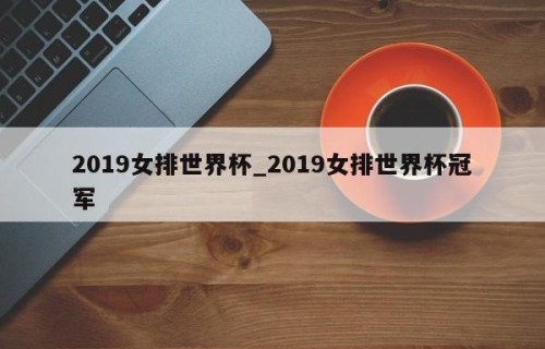 2019女排世界杯_2019女排世界杯冠军