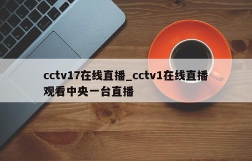 cctv17在线直播_cctv1在线直播观看中央一台直播