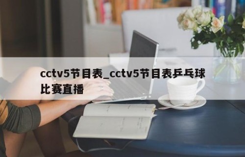 cctv5节目表_cctv5节目表乒乓球比赛直播