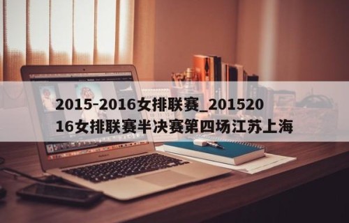2015-2016女排联赛_20152016女排联赛半决赛第四场江苏上海