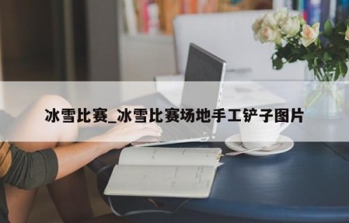 冰雪比赛_冰雪比赛场地手工铲子图片