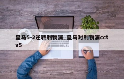 皇马5-2逆转利物浦_皇马对利物浦cctv5