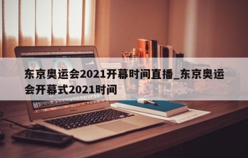 东京奥运会2021开幕时间直播_东京奥运会开幕式2021时间