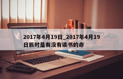 2017年4月19日_2017年4月19日辰时是有没有读书的命