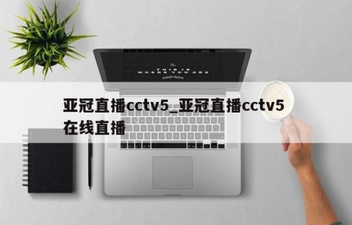 亚冠直播cctv5_亚冠直播cctv5 在线直播