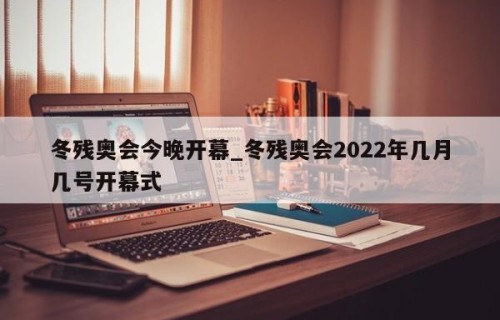 冬残奥会今晚开幕_冬残奥会2022年几月几号开幕式