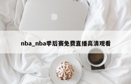 nba_nba季后赛免费直播高清观看