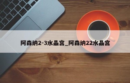 阿森纳2-3水晶宫_阿森纳22水晶宫