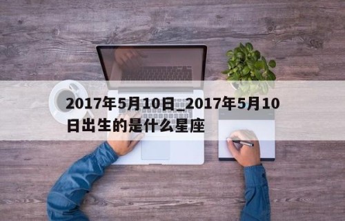 2017年5月10日_2017年5月10日出生的是什么星座