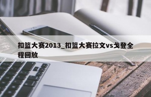 扣篮大赛2013_扣篮大赛拉文vs戈登全程回放