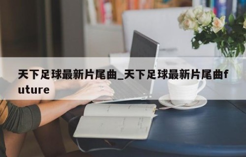 天下足球最新片尾曲_天下足球最新片尾曲future