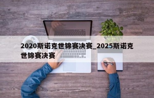 2020斯诺克世锦赛决赛_2025斯诺克世锦赛决赛