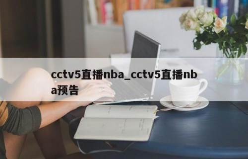 cctv5直播nba_cctv5直播nba预告
