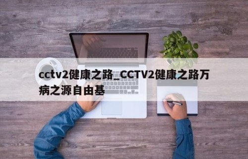 cctv2健康之路_CCTV2健康之路万病之源自由基