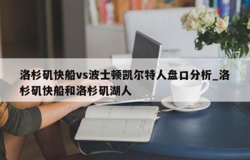 洛杉矶快船vs波士顿凯尔特人盘口分析_洛杉矶快船和洛杉矶湖人