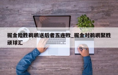 掘金险胜鹈鹕送后者五连败_掘金对鹈鹕聚胜顽球汇