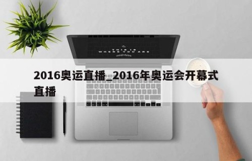 2016奥运直播_2016年奥运会开幕式直播